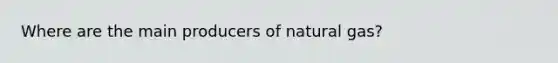 Where are the main producers of natural gas?