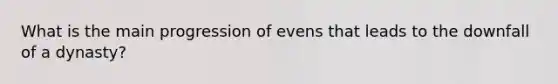 What is the main progression of evens that leads to the downfall of a dynasty?