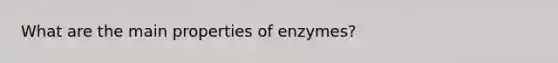 What are the main properties of enzymes?