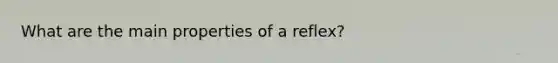 What are the main properties of a reflex?