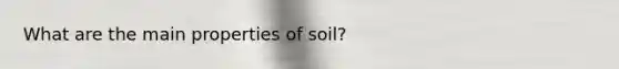 What are the main properties of soil?