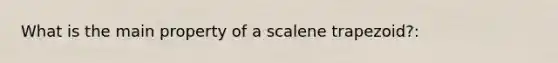 What is the main property of a scalene trapezoid?: