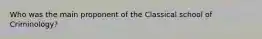 Who was the main proponent of the Classical school of Criminology?