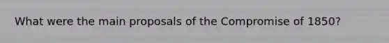 What were the main proposals of the Compromise of 1850?