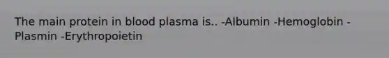 The main protein in blood plasma is.. -Albumin -Hemoglobin -Plasmin -Erythropoietin