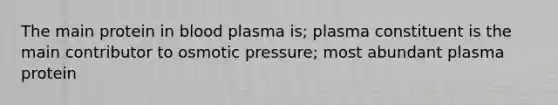 The main protein in blood plasma is; plasma constituent is the main contributor to osmotic pressure; most abundant plasma protein