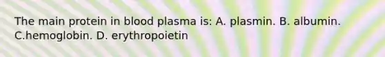 The main protein in blood plasma is: A. plasmin. B. albumin. C.hemoglobin. D. erythropoietin