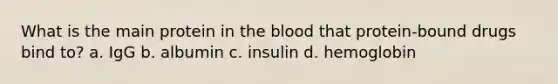 What is the main protein in the blood that protein-bound drugs bind to? a. IgG b. albumin c. insulin d. hemoglobin