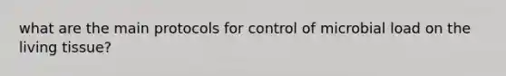 what are the main protocols for control of microbial load on the living tissue?