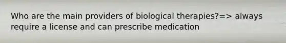 Who are the main providers of biological therapies?=> always require a license and can prescribe medication