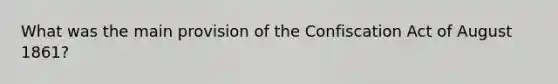 What was the main provision of the Confiscation Act of August 1861?