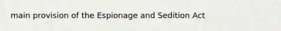 main provision of the Espionage and Sedition Act