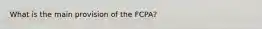 What is the main provision of the FCPA?