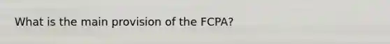 What is the main provision of the FCPA?