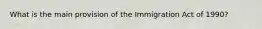 What is the main provision of the Immigration Act of 1990?