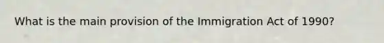 What is the main provision of the Immigration Act of 1990?