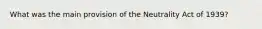 What was the main provision of the Neutrality Act of 1939?