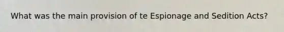 What was the main provision of te Espionage and Sedition Acts?