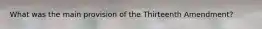 What was the main provision of the Thirteenth Amendment?