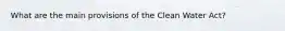 What are the main provisions of the Clean Water Act?