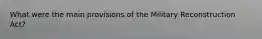 What were the main provisions of the Military Reconstruction Act?