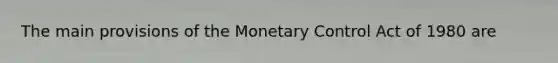 The main provisions of the Monetary Control Act of 1980 are