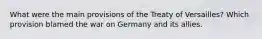 What were the main provisions of the Treaty of Versailles? Which provision blamed the war on Germany and its allies.