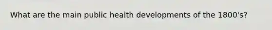 What are the main public health developments of the 1800's?