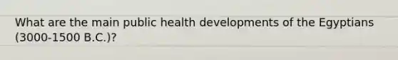 What are the main public health developments of the Egyptians (3000-1500 B.C.)?