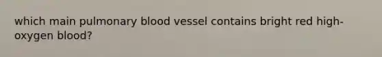 which main pulmonary blood vessel contains bright red high-oxygen blood?