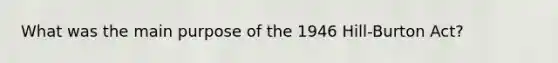 What was the main purpose of the 1946 Hill-Burton Act?