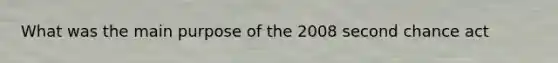 What was the main purpose of the 2008 second chance act