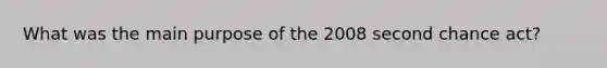 What was the main purpose of the 2008 second chance act?