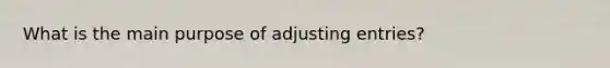 What is the main purpose of adjusting entries?
