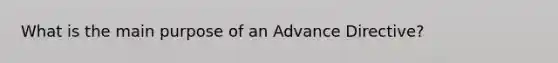 What is the main purpose of an Advance Directive?