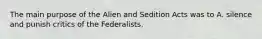 The main purpose of the Alien and Sedition Acts was to A. silence and punish critics of the Federalists.