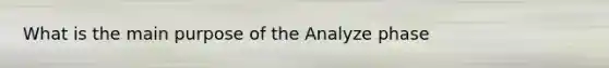 What is the main purpose of the Analyze phase