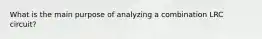 What is the main purpose of analyzing a combination LRC circuit?