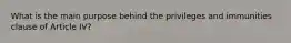What is the main purpose behind the privileges and immunities clause of Article IV?