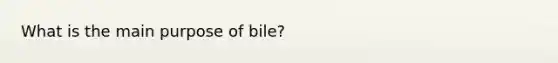 What is the main purpose of bile?