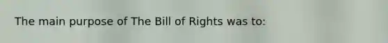 The main purpose of The Bill of Rights was to: