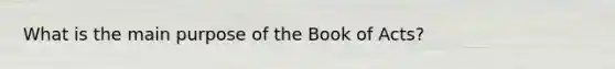 What is the main purpose of the Book of Acts?