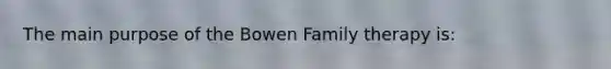 The main purpose of the Bowen Family therapy is: