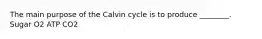 The main purpose of the Calvin cycle is to produce ________. Sugar O2 ATP CO2