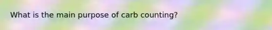 What is the main purpose of carb counting?