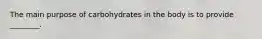 The main purpose of carbohydrates in the body is to provide ________.