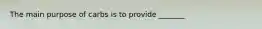 The main purpose of carbs is to provide _______
