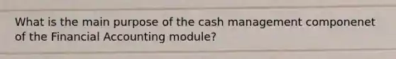 What is the main purpose of the cash management componenet of the Financial Accounting module?