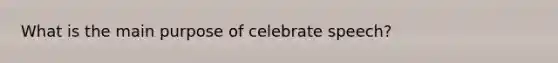 What is the main purpose of celebrate speech?