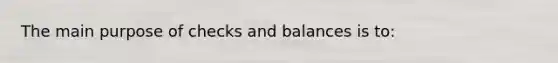 The main purpose of checks and balances is to: